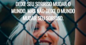 Deixe seu sorriso mudar o mundo, mas não deixe o mundo mudar seu sorriso.