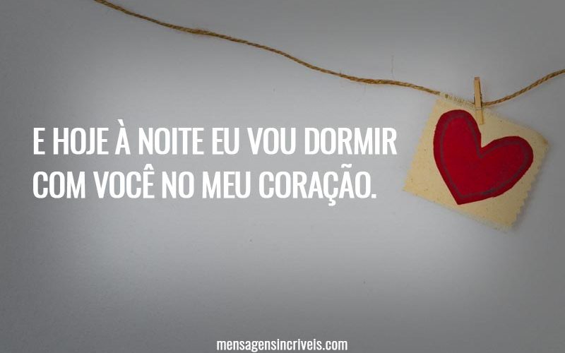 E hoje à noite eu vou dormir com você no meu coração.
