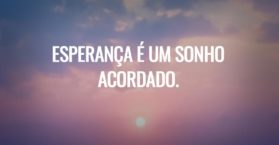 Esperança é um sonho acordado.