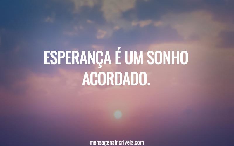 Esperança é um sonho acordado.