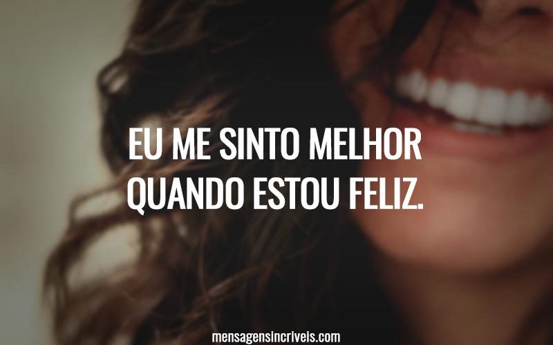Eu me sinto melhor quando estou feliz.