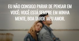 Eu não consigo parar de pensar em você; você está sempre em minha mente, boa tarde meu amor.
