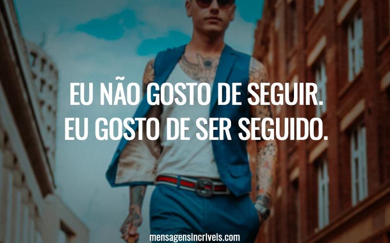 Eu não gosto de seguir. Eu gosto de ser seguido.