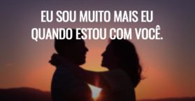 Eu sou muito mais eu quando estou com você.