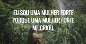 Eu sou uma mulher forte porque uma mulher forte me criou.