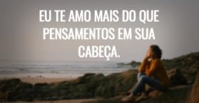 Eu te amo mais do que pensamentos em sua cabeça.