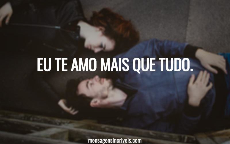 Eu te amo mais que tudo.