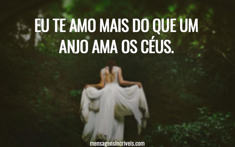 Eu te amo mais do que um anjo ama os céus.