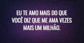 Eu te amo mais do que você diz que me ama vezes mais um milhão.