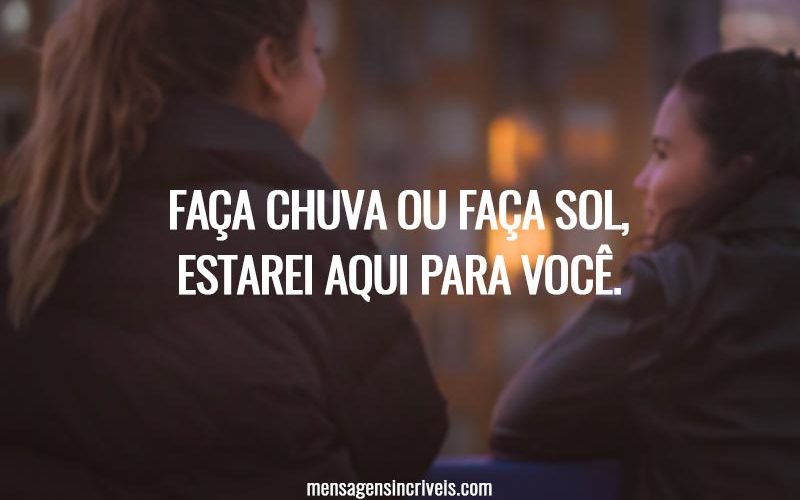 Faça chuva ou faça sol, estarei aqui para você.