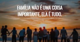 Família não é uma coisa importante, ela é tudo.