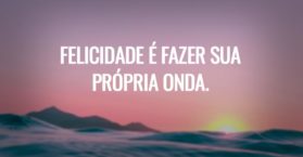 Felicidade é fazer sua própria onda.