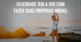 Felicidade tem a ver com fazer suas próprias ondas.
