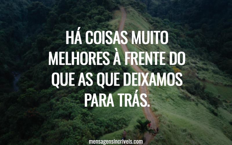 Há coisas muito melhores à frente do que as que deixamos para trás.