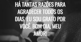 Há tantas razões para agradecer todos os dias. Eu sou grato por você. Bom dia, meu amor!