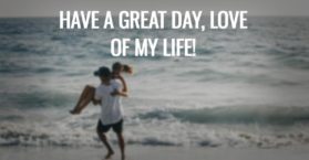 Have a great day, love of my life!