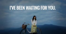 I’ve been waiting for you.