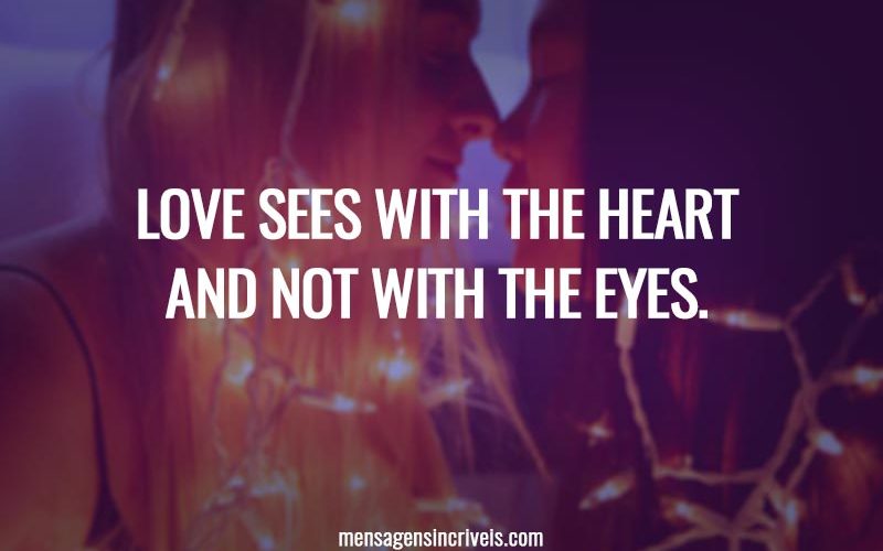Love sees with the heart and not with the eyes.