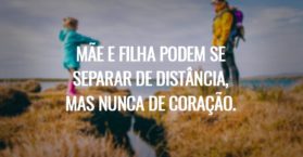 Mãe e filha podem se separar de distância, mas nunca de coração.