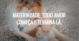 Maternidade. Todo amor começa e termina lá.