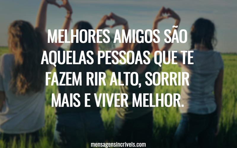 Melhores amigos são aquelas pessoas que te fazem rir alto, sorrir mais e viver melhor.