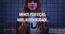 Menos perfeição, mais autenticidade.