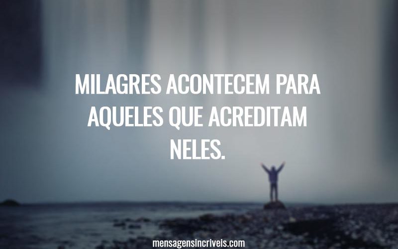 Milagres acontecem para aqueles que acreditam neles.