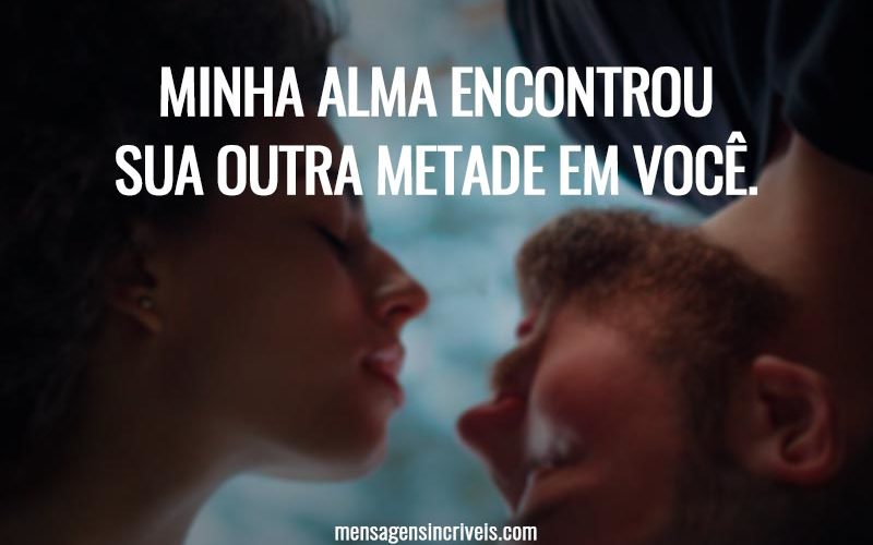 Minha alma encontrou sua outra metade em você.