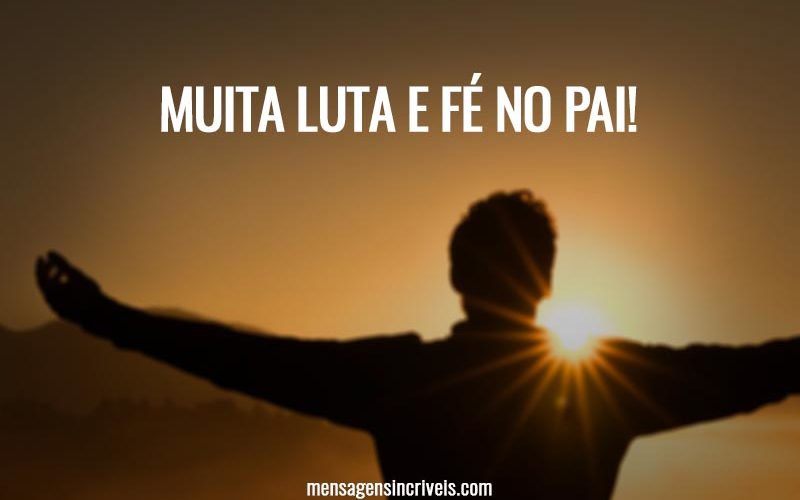 Muita luta e fé no pai!