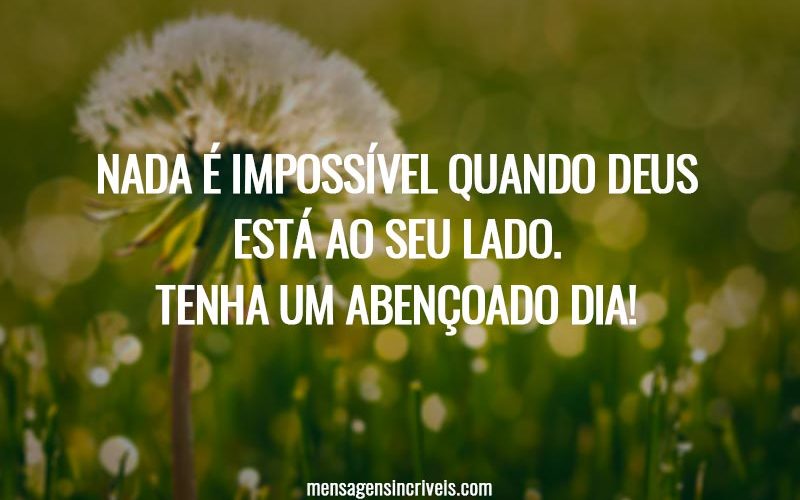 Nada é impossível quando Deus está ao seu lado. Tenha um abençoado dia!