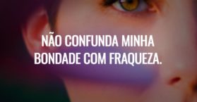 Não confunda minha bondade com fraqueza.