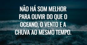 Não há som melhor para ouvir do que o oceano, o vento e a chuva ao mesmo tempo.