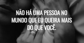 Não há uma pessoa no mundo que eu queira mais do que você.