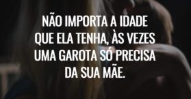 Não importa a idade que ela tenha, às vezes uma garota só precisa da sua mãe.