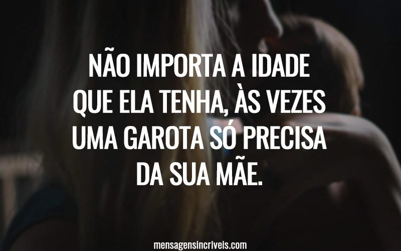 Não importa a idade que ela tenha, às vezes uma garota só precisa da sua mãe.