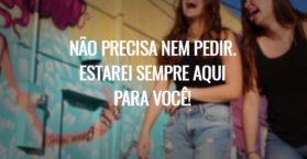 Não precisa nem pedir. Estarei sempre aqui para você!