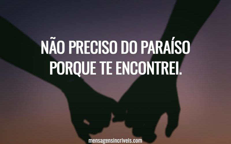 Não preciso do paraíso porque te encontrei.