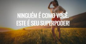 Ninguém é como você. Este é seu superpoder!