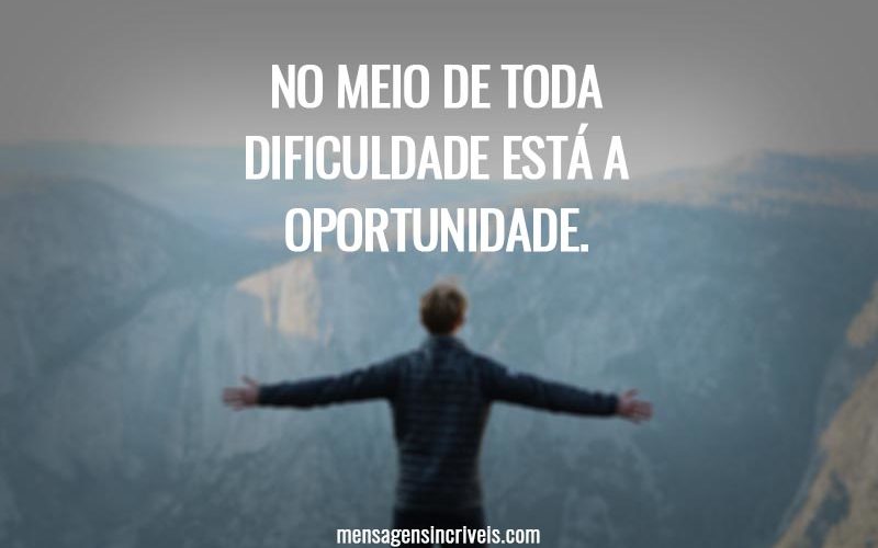 No meio de toda dificuldade está a oportunidade.