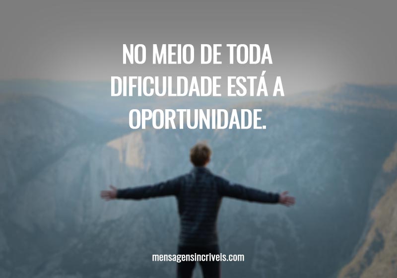 No meio de toda dificuldade está a oportunidade.
