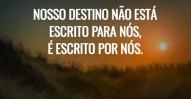 Nosso destino não está escrito para nós, é escrito por nós.