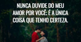 Nunca duvide do meu amor por você; é a única coisa que tenho certeza.