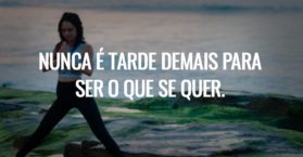 Nunca é tarde demais para ser o que se quer.