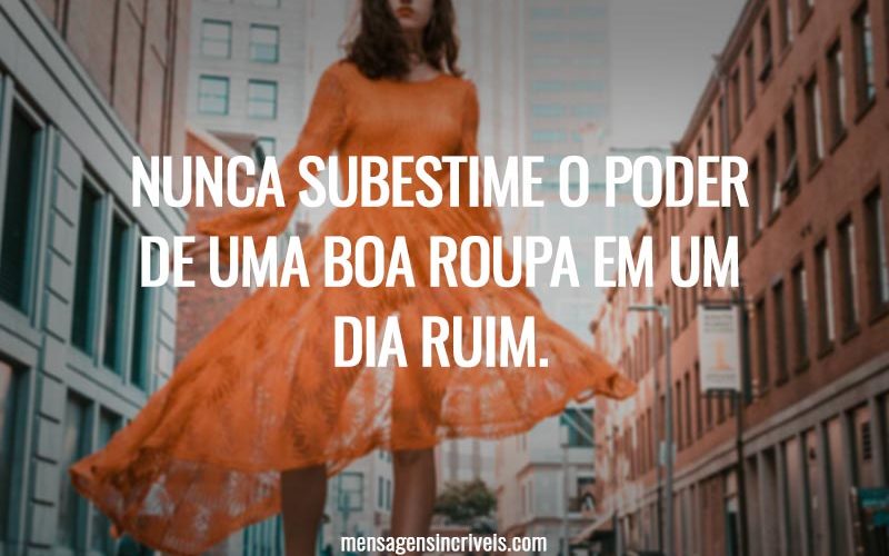 Nunca subestime o poder de uma boa roupa em um dia ruim.
