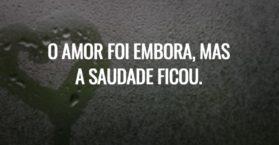 O amor foi embora, mas a saudade ficou.