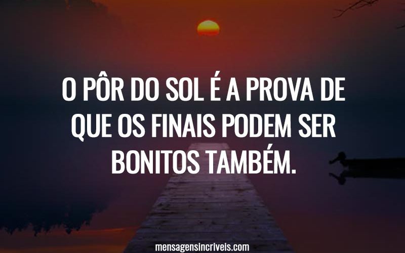 O pôr do sol é a prova de que os finais podem ser bonitos também.