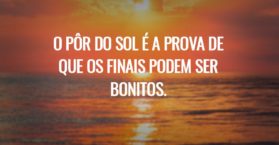 O pôr do sol é a prova de que os finais podem ser bonitos.