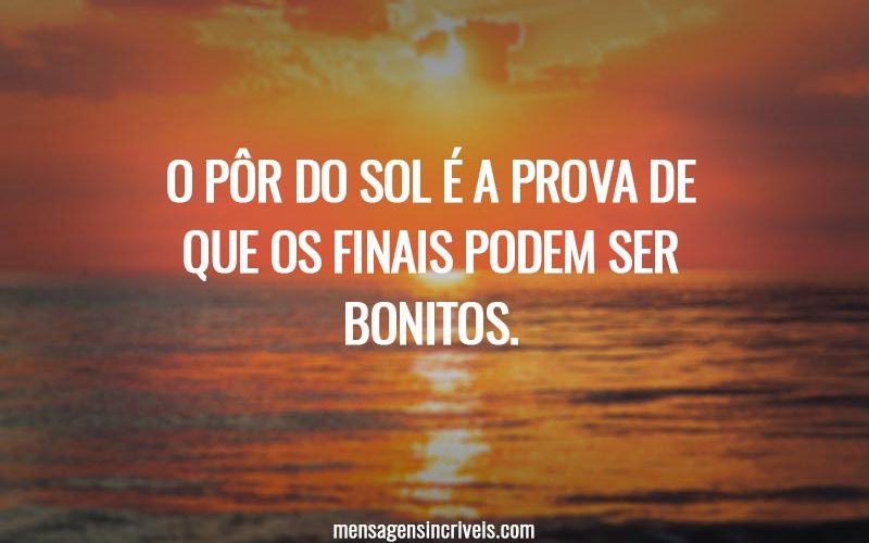 O pôr do sol é a prova de que os finais podem ser bonitos.
