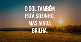 O sol também está sozinho, mas ainda brilha.