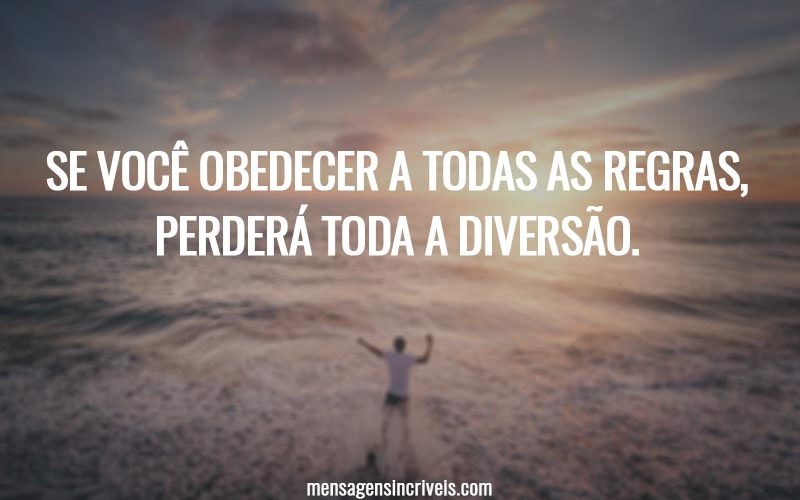 Se você obedecer a todas as regras, perderá toda a diversão.